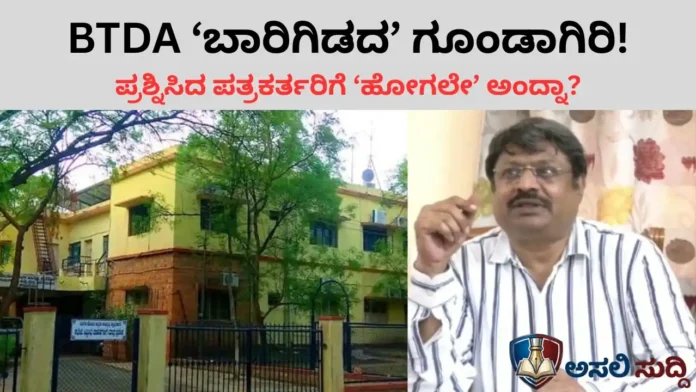 BTDA ‘ಬಾರಿಗಿಡದ’ ಗೂಂಡಾಗಿರಿ! ಅಕ್ರಮ ಪ್ಲಾಟ್ ಲೂಟಿಯ ಕಡತ ಜಾಲ ಬಯಲು; ಪ್ರಶ್ನಿಸಿದ ಪತ್ರಕರ್ತರ ಮೇಲೆಯೇ ಅಧಿಕಾರಿಯ ದರ್ಪ!